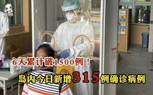 6天累计破1500例！岛内21日新增315例新冠肺炎确诊病例
