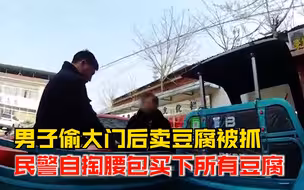 男子偷别人大门后菜市场卖豆腐被抓，民警自掏腰包买下所有豆腐