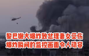 黎巴嫩大爆炸致总理妻女受伤 爆炸瞬间的监控画面令人动容