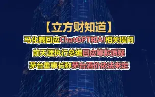 【立方财知道】马化腾回应ChatGPT和AI相关提问；前天涯执行总编回应筹款质疑；茅台董事长称茅台酒价依法来定……