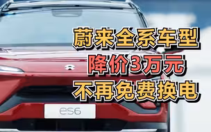 蔚来全系车型降价3万元，不再免费换电