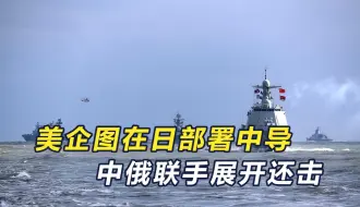 美将在日部署中程导弹？中俄大军迅速集结，对日本展开合手擒拿