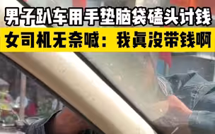 男子趴车用手垫脑袋磕头讨钱，女司机无奈喊：我真没带钱啊