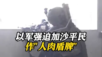 以军被曝强迫加沙平民作