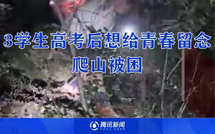 3学生高考后爬山“探险”深夜被困景区 多部门联合救援