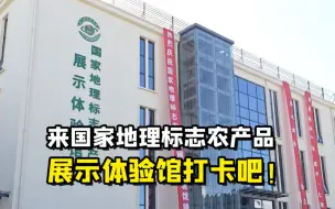 聚焦三农丨来国家地理标志农产品展示体验馆打卡吧！