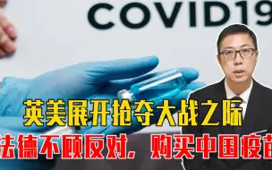 扛不住了？英美展开抢夺大战之际，法德不顾反对，购买中国疫苗