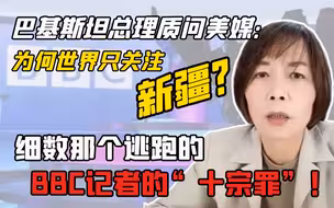 巴基斯坦总理质问美媒：为何世界只关注新疆？细数那个逃跑的BBC记者的“十宗罪”！