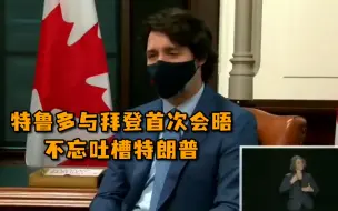 特鲁多与拜登首次会晤，不忘吐槽特朗普