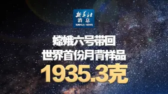 新华社消息｜嫦娥六号带回世界首份月背样品1935.3克