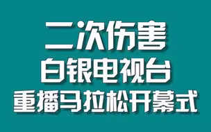 二次伤害：白银电视台重播马拉松开幕式
