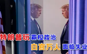 特朗普趁着还有权胡闹，白宫被搅得鸡犬不宁，上万人面临失业