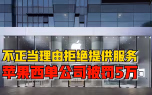 苹果西单公司被罚款5万：以不正当理由拒绝提供年年焕新服务