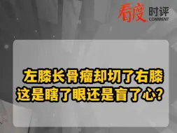 左膝长骨瘤却切了右膝   这是瞎了眼还是盲了心？