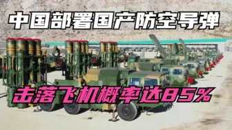 中国最新部署国产防空导弹，射程增加四分之一，击落飞机概率85%