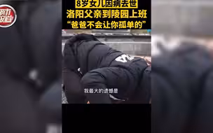 都市报道【8岁女儿因病去世 洛阳父亲到陵园上班 “爸爸不会让你孤单的”】