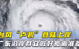 台风“卢碧”登陆上岸，国家紧急提醒：广东沿岸群众做好撤离准备