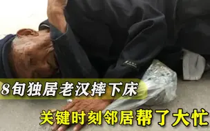 8旬独居老汉摔下床起不来，子女都在外地，关键时刻邻居帮了大忙