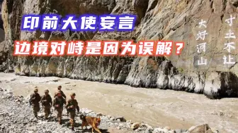 边境对峙是因为误解？印前大使给出三个理由，但中国从没误解一点