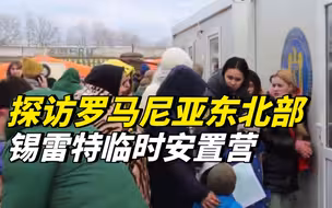 探访罗马尼亚东北部锡雷特临时安置营