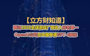 【立方财知道】腾讯2022全球游戏厂商收入排名第一；美团2022年营收2199.5亿元；OpenAI公司在中国申请GPT-4商标……