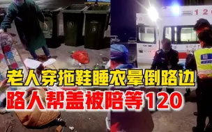 老人深夜穿睡衣拖鞋晕倒路边垃圾桶旁，路过女子帮盖被陪等120