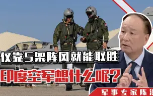 仅靠5架阵风就能取胜，印度空军想什么呢？陈洪：美国人说，没门