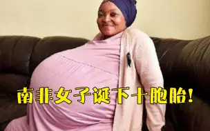 厉害了！南非37岁女子怀胎七月生下十胞胎，声称在无任何医疗手段干预下自然受孕