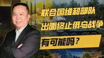 联合国维和部队出面终止俄乌战争有可能吗？