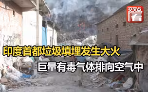 莫迪都看不下去了！印度首都垃圾填埋发生大火，巨量有毒气体排向空气中