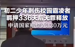 初二少年刺伤校园霸凌者，羁押336天后无罪释放，申请国家赔偿近330万元