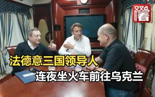 法德意三国领导人，连夜坐火车前往乌克兰。