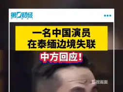 一名中国演员在泰缅边境失联 中方回应！
