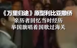 《万里归途》原型利比亚撤侨亲历者回忆当时经历：举国旗唱着国歌过海关