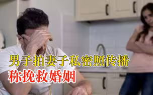 男子拍妻子私密照传播称挽救婚姻，法院：道歉删除，赔偿15000元