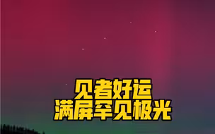 见者好运！满屏罕见极光！愿所得皆所愿❤️