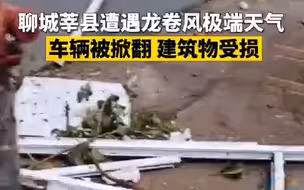 聊城莘县遭遇龙卷风 车辆被掀翻建筑物受损，受伤人员被送往医院救治