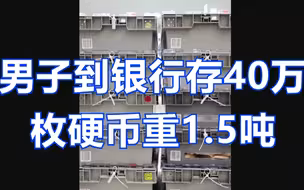 数得手发麻！男子到银行存40万枚硬币重1点5吨，柜员为数清加班了一个月