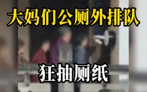 大妈们公厕外排队狂抽厕纸 拍摄者：最多一位抽了一百多张