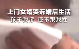 七年上门女婿哭诉婚后生活：吃饭不能上桌，孩子我带还不跟我姓。