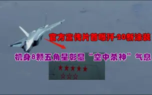 官方宣传片首曝歼-20新涂装，机身8颗五角星彰显“空中杀神”气息