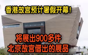 香港故宫预计暑假开幕！ 将展出900多件北京故宫借出的展品