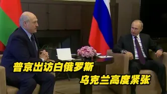 普京出访白俄罗斯密谋联手进攻？乌克兰高度紧张！