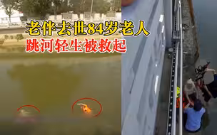 老伴去世84岁老人跳河轻生被救起，民警 ：以后我们保护您