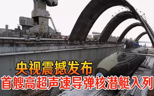 美军“噩梦”来临！央视震撼发布，首艘高超声速导弹核潜艇入列