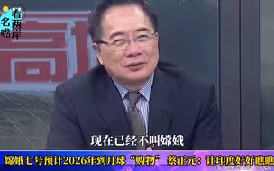 嫦娥七号预计2026年到月球“购物”，蔡正元：让印度好好瞧瞧