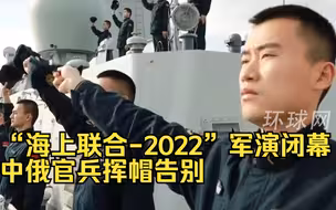 “海上联合-2022”军演闭幕，中俄官兵挥帽告别