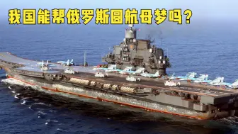 俄罗斯人承认他们的航母梦注定无法实现，我国能帮他们圆梦吗？