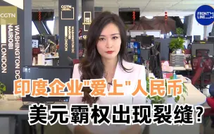 世事Infocus：印度企业“爱上”人民币，美元霸权出现裂缝？