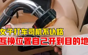 两极反转！女子打车司机不认路，互换位置自己开到目的地